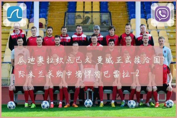 瓜迪奥拉钦点已久 曼城正式接洽国际米兰求购中场悍将巴雷拉
