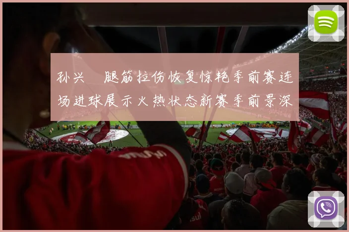 孙兴慜腿筋拉伤恢复惊艳季前赛连场进球展示火热状态新赛季前景深度解读