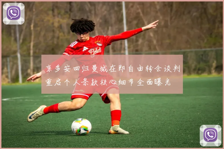 京多安回归曼城在即自由转会谈判重启个人条款核心细节全面曝光