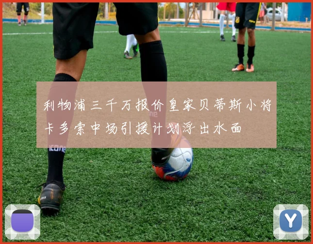 利物浦三千万报价皇家贝蒂斯小将卡多索中场引援计划浮出水面