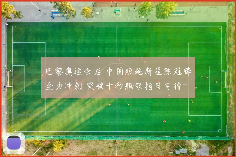 巴黎奥运会后 中国短跑新星陈冠锋全力冲刺 突破十秒瓶颈指日可待
