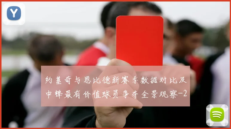 约基奇与恩比德新赛季数据对比及中锋最有价值球员争夺全景观察
