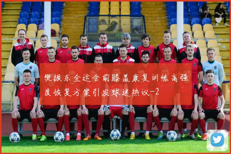 樊振东全运会前膝盖康复训练高强度恢复方案引发球迷热议